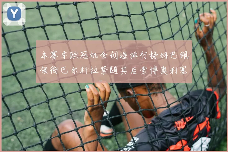 本赛季欧冠机会创造排行榜姆巴佩领衔巴尔科拉紧随其后索博奥利塞表现出色