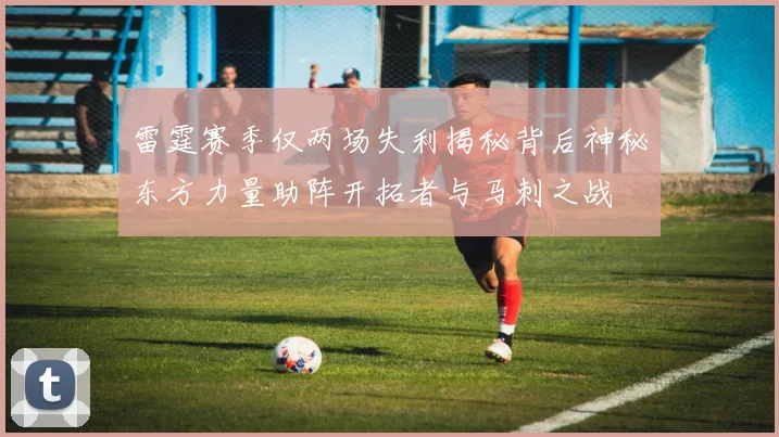 雷霆赛季仅两场失利揭秘背后神秘东方力量助阵开拓者与马刺之战