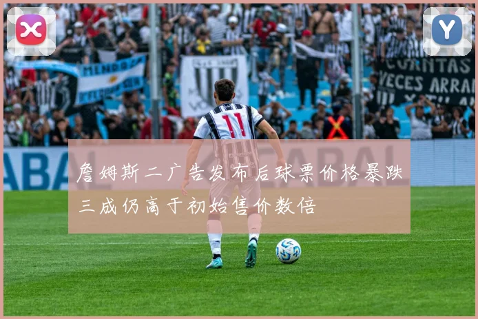 詹姆斯二广告发布后球票价格暴跌三成仍高于初始售价数倍
