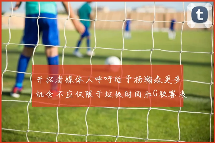 开拓者媒体人呼吁给予杨瀚森更多机会不应仅限于垃圾时间和G联赛表现