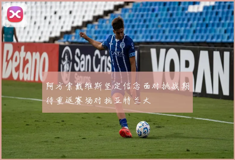 阿方索戴维斯坚定信念面对挑战期待重返赛场对抗亚特兰大