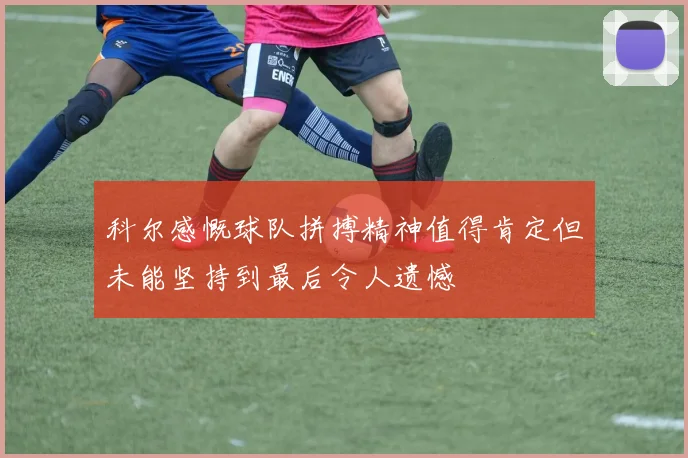科尔感慨球队拼搏精神值得肯定但未能坚持到最后令人遗憾