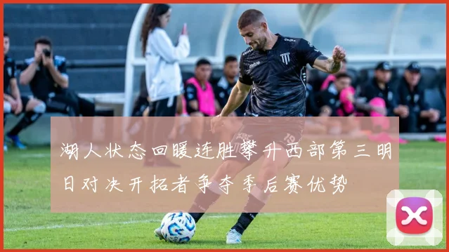 湖人状态回暖连胜攀升西部第三明日对决开拓者争夺季后赛优势