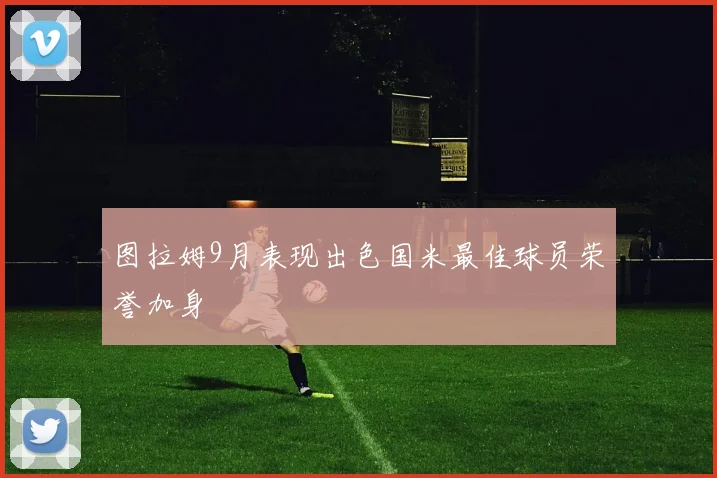 图拉姆9月表现出色国米最佳球员荣誉加身