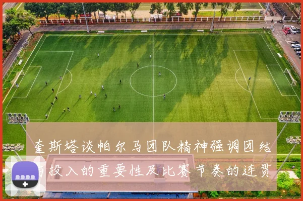 奎斯塔谈帕尔马团队精神强调团结与投入的重要性及比赛节奏的连贯性