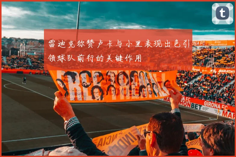 雷迪克称赞卢卡与小里表现出色引领球队前行的关键作用