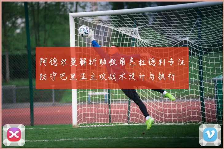 阿德尔曼解析助教角色杜德利专注防守巴里亚主攻战术设计与执行