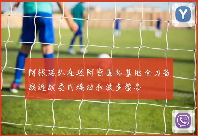 阿根廷队在迈阿密国际基地全力备战迎战委内瑞拉和波多黎各